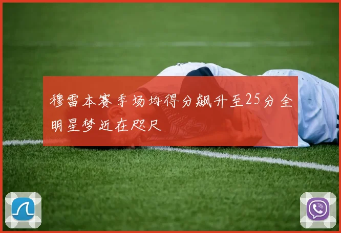 穆雷本赛季场均得分飙升至25分全明星梦近在咫尺