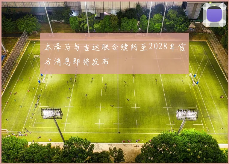 本泽马与吉达联合续约至2028年官方消息即将发布