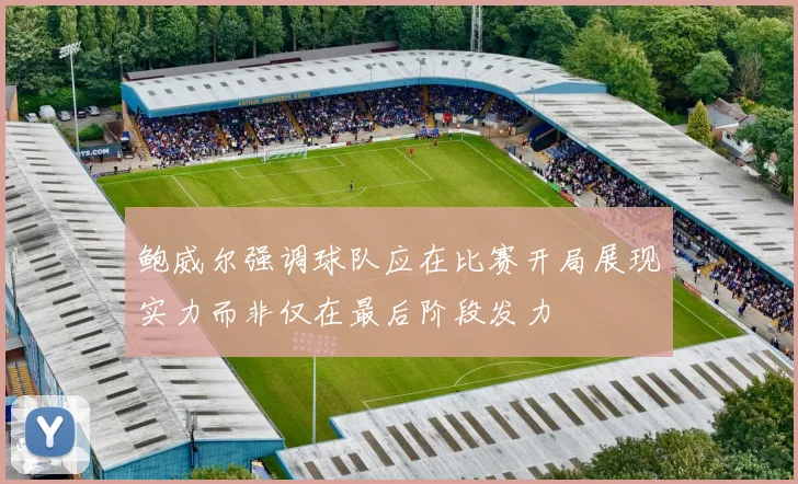 鲍威尔强调球队应在比赛开局展现实力而非仅在最后阶段发力