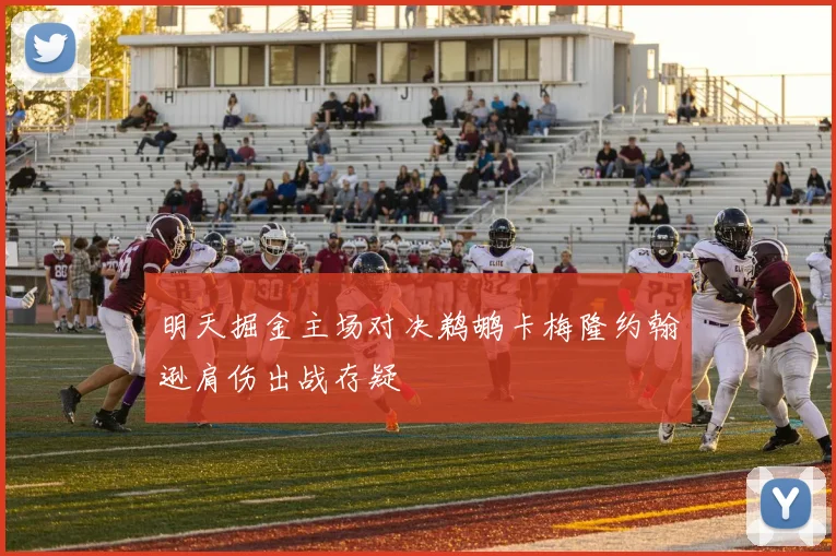 明天掘金主场对决鹈鹕卡梅隆约翰逊肩伤出战存疑