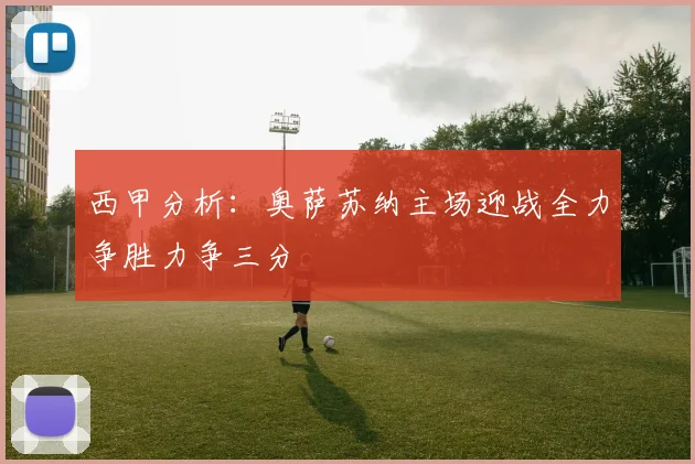 西甲分析：奥萨苏纳主场迎战全力争胜力争三分