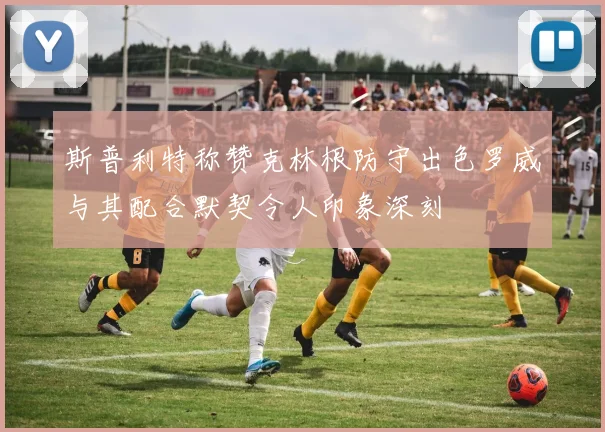 斯普利特称赞克林根防守出色罗威与其配合默契令人印象深刻