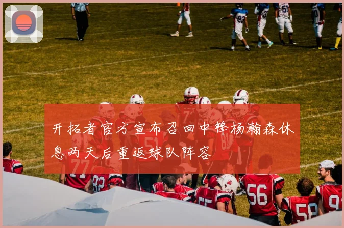 开拓者官方宣布召回中锋杨瀚森休息两天后重返球队阵容
