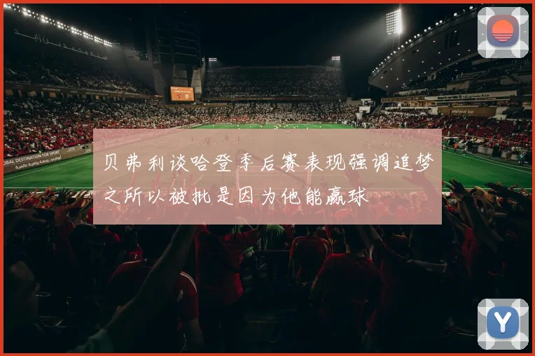 贝弗利谈哈登季后赛表现强调追梦之所以被批是因为他能赢球