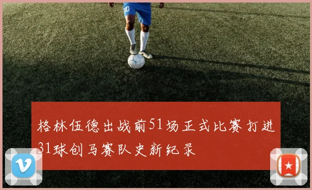 格林伍德出战前51场正式比赛打进31球创马赛队史新纪录