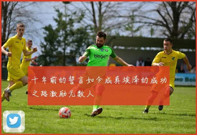 十年前的誓言如今成真埃泽的成功之路激励无数人