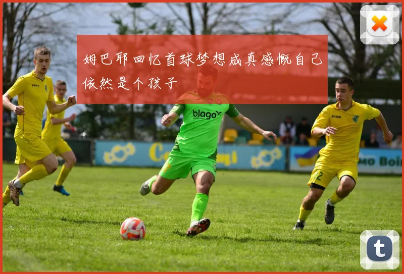 姆巴耶回忆首球梦想成真感慨自己依然是个孩子