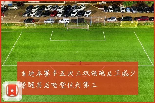 吉迪本赛季五次三双领跑后卫威少紧随其后哈登位列第三