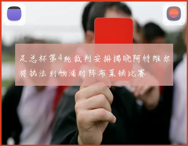 足总杯第4轮裁判安排揭晓阿特维尔将执法利物浦对阵布莱顿比赛