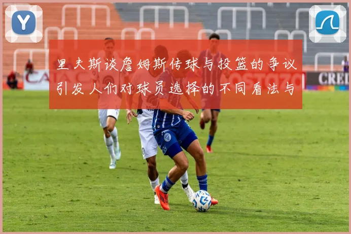里夫斯谈詹姆斯传球与投篮的争议引发人们对球员选择的不同看法与评价