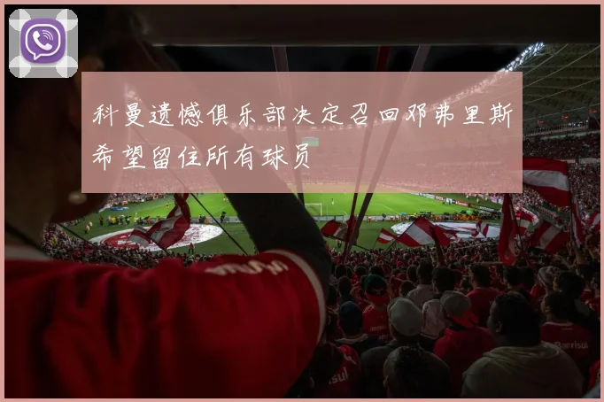 科曼遗憾俱乐部决定召回邓弗里斯希望留住所有球员