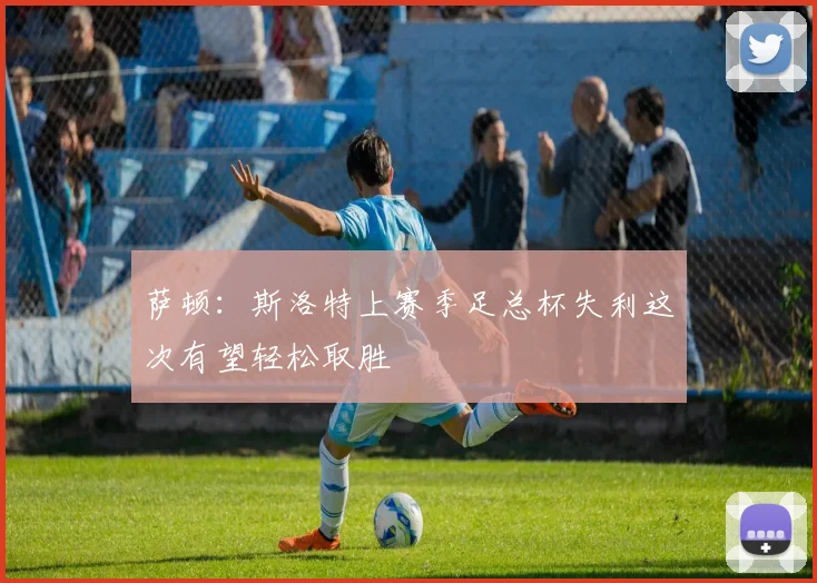 萨顿：斯洛特上赛季足总杯失利这次有望轻松取胜