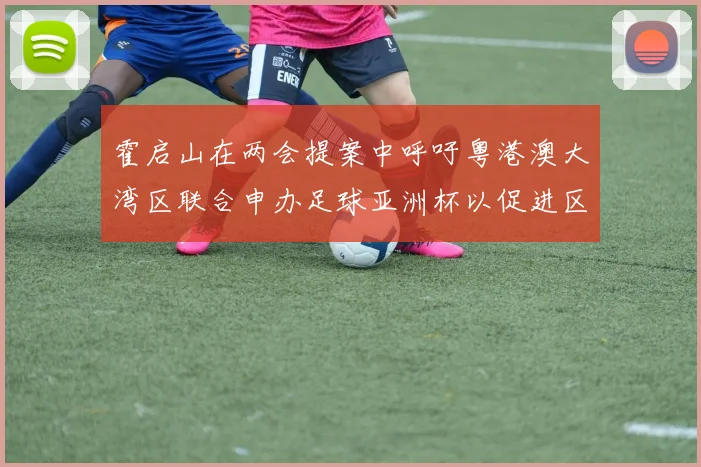 霍启山在两会提案中呼吁粤港澳大湾区联合申办足球亚洲杯以促进区域发展
