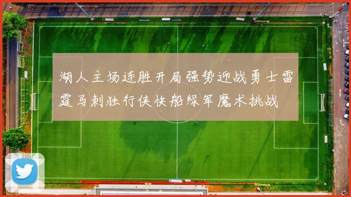 湖人主场连胜开局强势迎战勇士雷霆马刺独行侠快船绿军魔术挑战