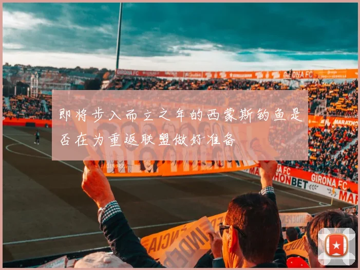 即将步入而立之年的西蒙斯钓鱼是否在为重返联盟做好准备